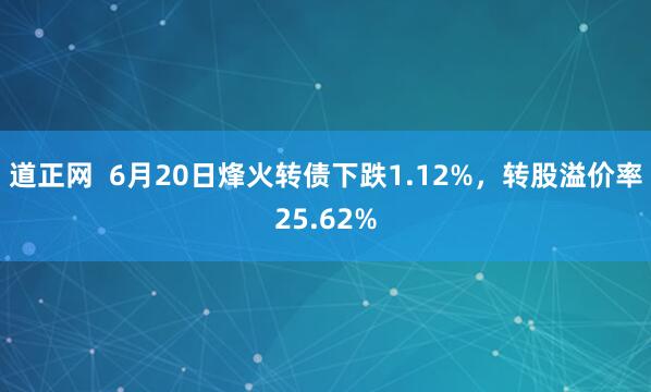道正网  6月20日烽火转债下跌1.12%，转股溢价率25.62%