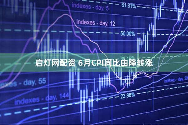 启灯网配资 6月CPI同比由降转涨