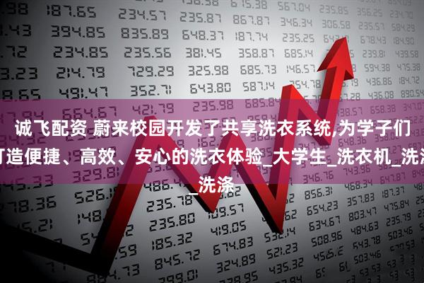 诚飞配资 蔚来校园开发了共享洗衣系统,为学子们打造便捷、高效、安心的洗衣体验_大学生_洗衣机_洗涤