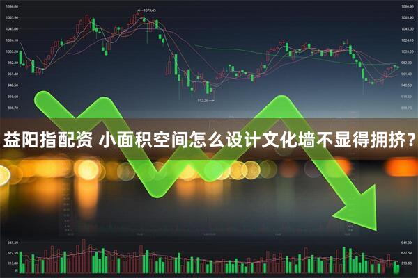 益阳指配资 小面积空间怎么设计文化墙不显得拥挤？