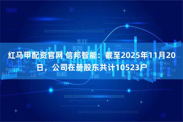 红马甲配资官网 信邦智能：截至2025年11月20日，公司在册股东共计10523户