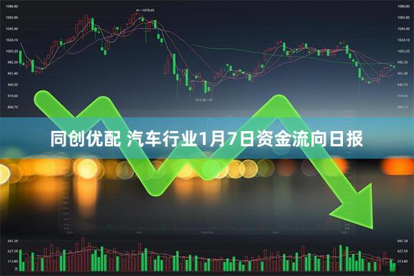 同创优配 汽车行业1月7日资金流向日报