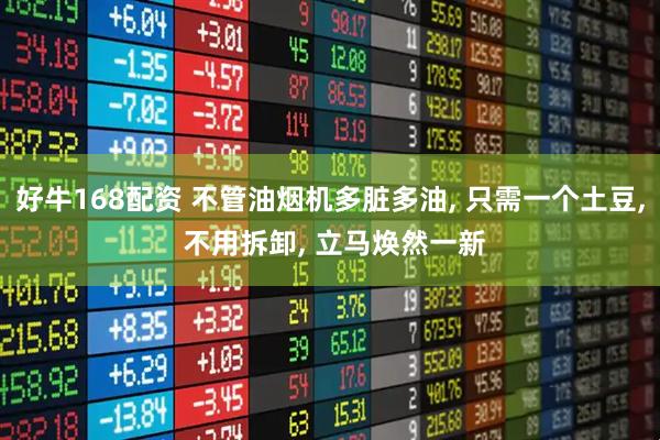 好牛168配资 不管油烟机多脏多油, 只需一个土豆, 不用拆卸, 立马焕然一新