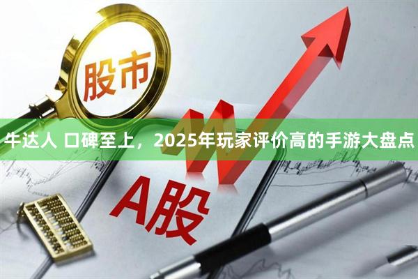 牛达人 口碑至上，2025年玩家评价高的手游大盘点