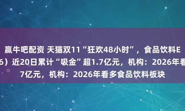 赢牛吧配资 天猫双11“狂欢48小时”，食品饮料ETF天弘（159736）近20日累计“吸金”超1.7亿元，机构：2026年看多食品饮料板块